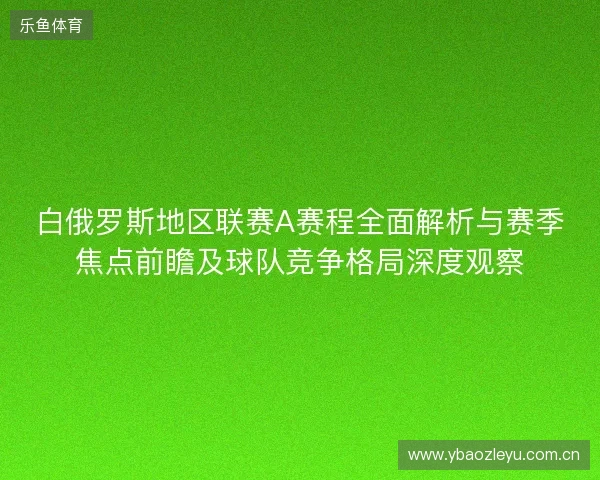 白俄罗斯地区联赛A赛程全面解析与赛季焦点前瞻及球队竞争格局深度观察