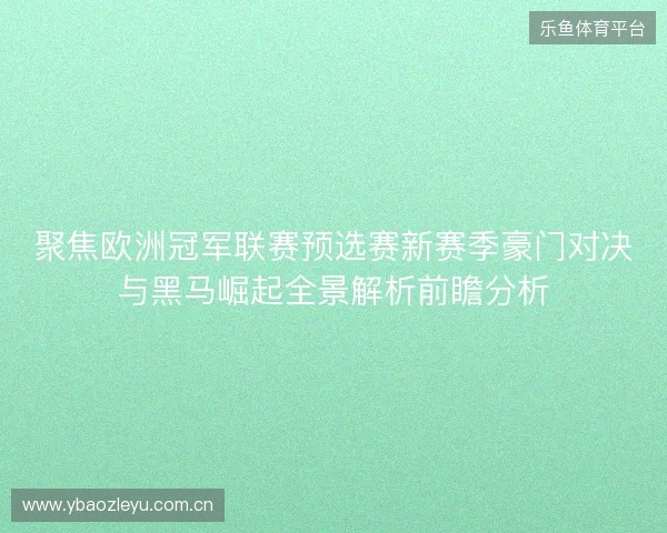 聚焦欧洲冠军联赛预选赛新赛季豪门对决与黑马崛起全景解析前瞻分析