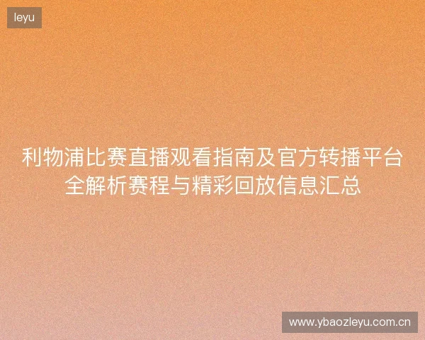 利物浦比赛直播观看指南及官方转播平台全解析赛程与精彩回放信息汇总