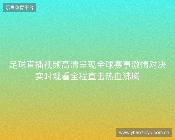 足球直播视频高清呈现全球赛事激情对决实时观看全程直击热血沸腾