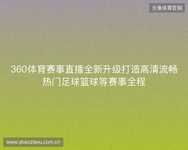 360体育赛事直播全新升级打造高清流畅热门足球篮球等赛事全程