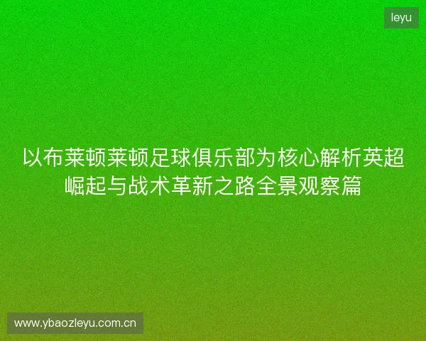 以布莱顿莱顿足球俱乐部为核心解析英超崛起与战术革新之路全景观察篇 以布莱顿莱顿足球俱乐部为核心解析英超崛起与战术革新之路全景观察篇