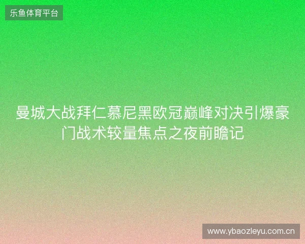 曼城大战拜仁慕尼黑欧冠巅峰对决引爆豪门战术较量焦点之夜前瞻记 曼城大战拜仁慕尼黑欧冠巅峰对决引爆豪门战术较量焦点之夜前瞻记